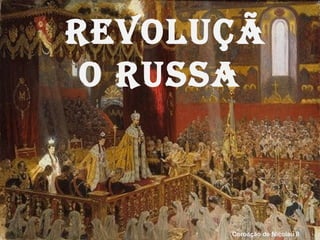 Revoluçã
o Russa
Coroação de Nicolau II
 