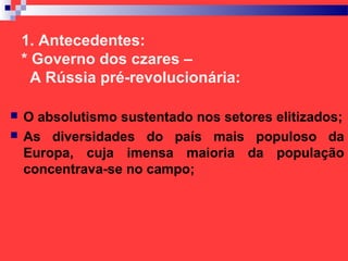 1. Antecedentes:
* Governo dos czares –
A Rússia pré-revolucionária:
 O absolutismo sustentado nos setores elitizados;
 ...