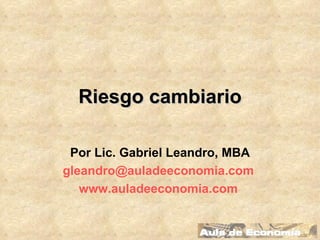 Riesgo cambiario Por Lic. Gabriel Leandro, MBA [email_address]   www.auladeeconomia.com   
