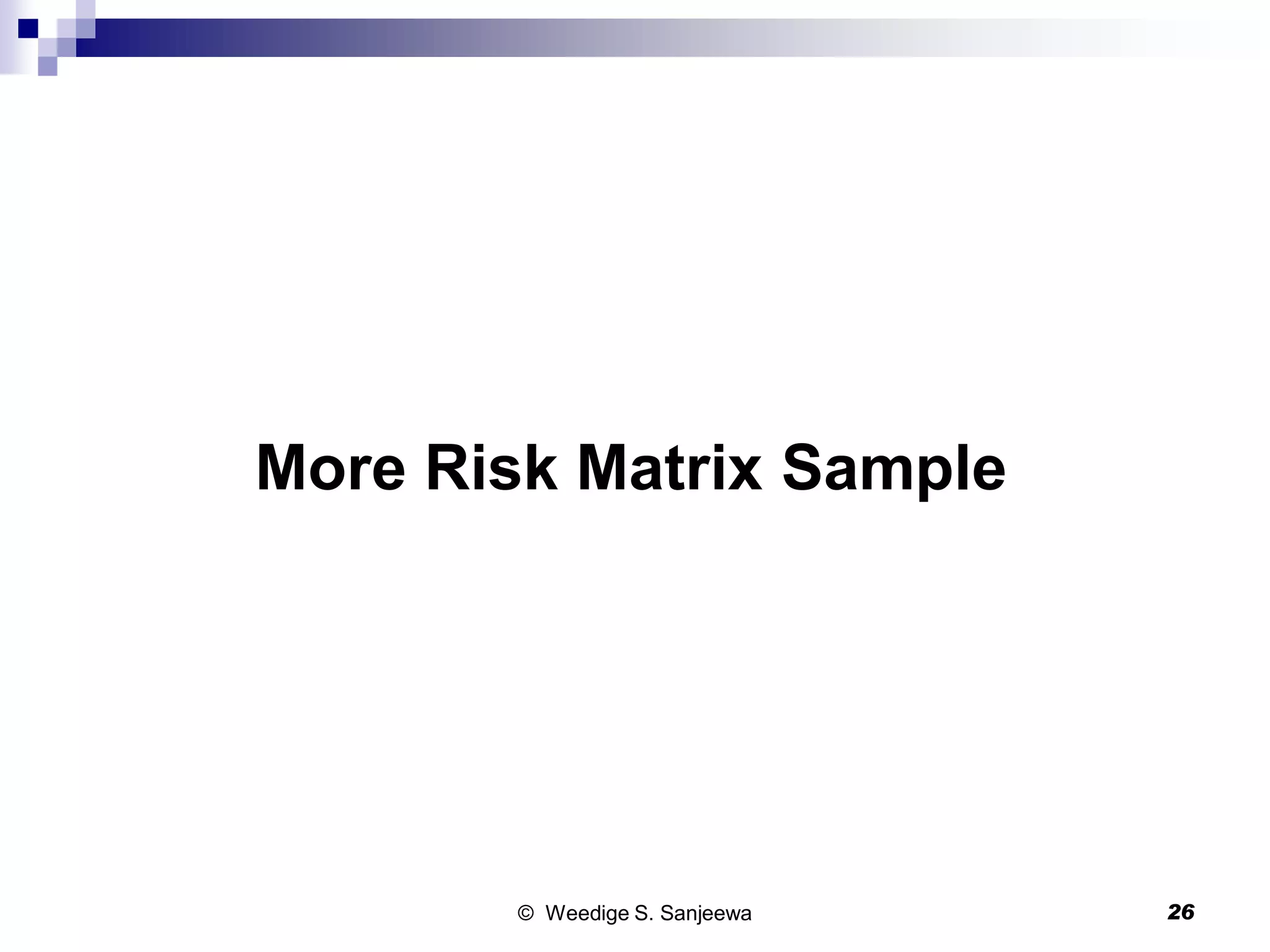 More Risk Matrix Sample
© Weedige S. Sanjeewa 26
 