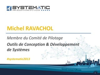 Michel RAVACHOL
Membre du Comité de Pilotage
Outils de Conception & Développement
de Systèmes
1
#systematic2013
 