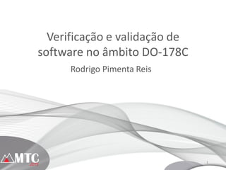1
Verificação e validação de
software no âmbito DO-178C
Rodrigo Pimenta Reis
 