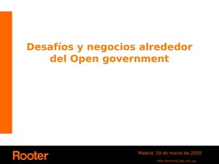 Desafíos y negocios alrededor
   del Open government




                   Madrid, 18 de marzo de 2010
                           PRES_WHYFLOSS_AAG_V01.odp
 