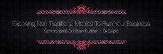 Exposing Non-Traditional Metrics To Run Your Business
            Sam Yagan & Christian Rudder | OkCupid
 