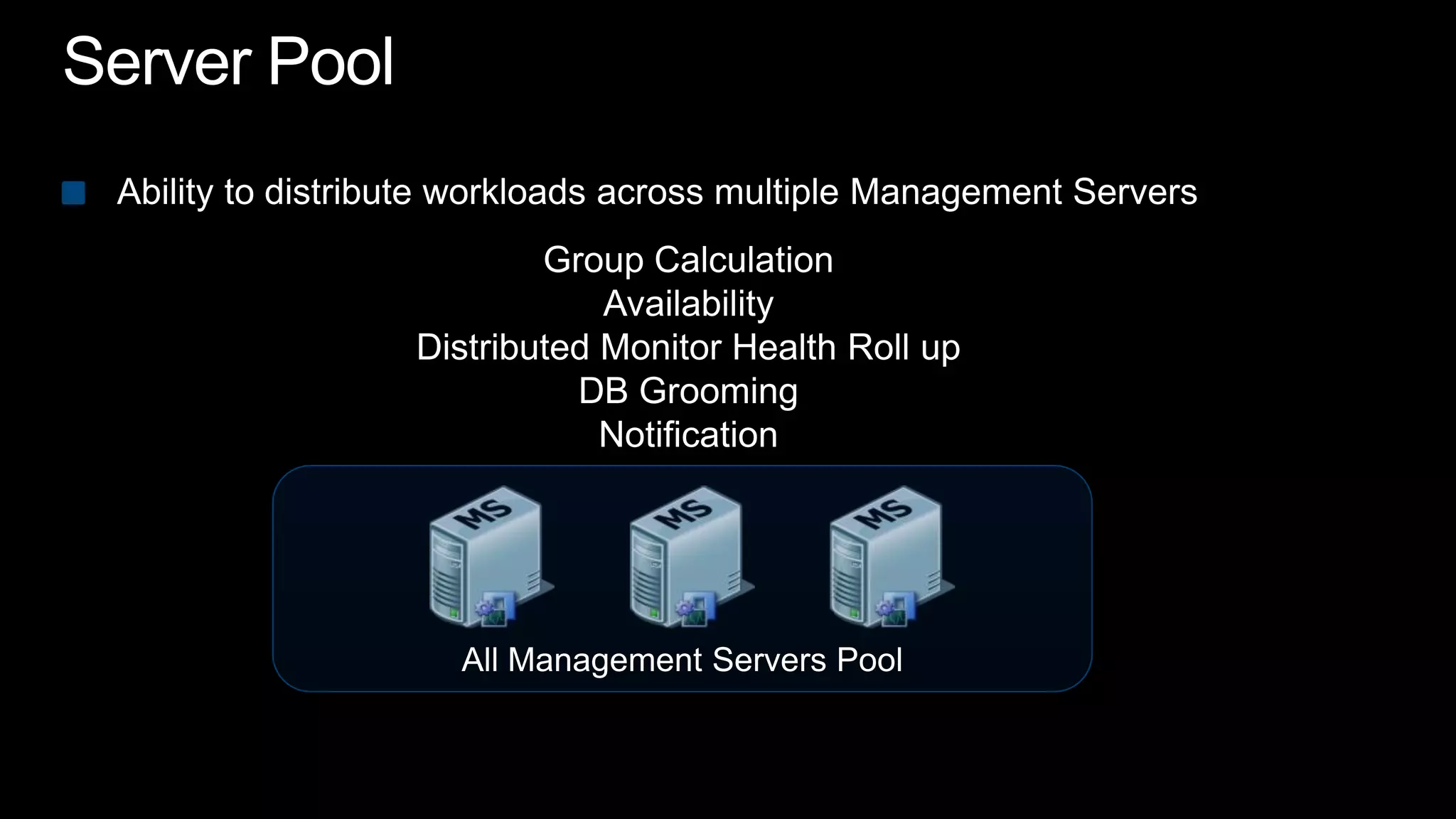 Server PoolAbility to distribute workloads across multiple Management ServersGroup CalculationAvailabilityDistributed Monitor Health Roll upDB GroomingNotificationAll Management Servers Pool