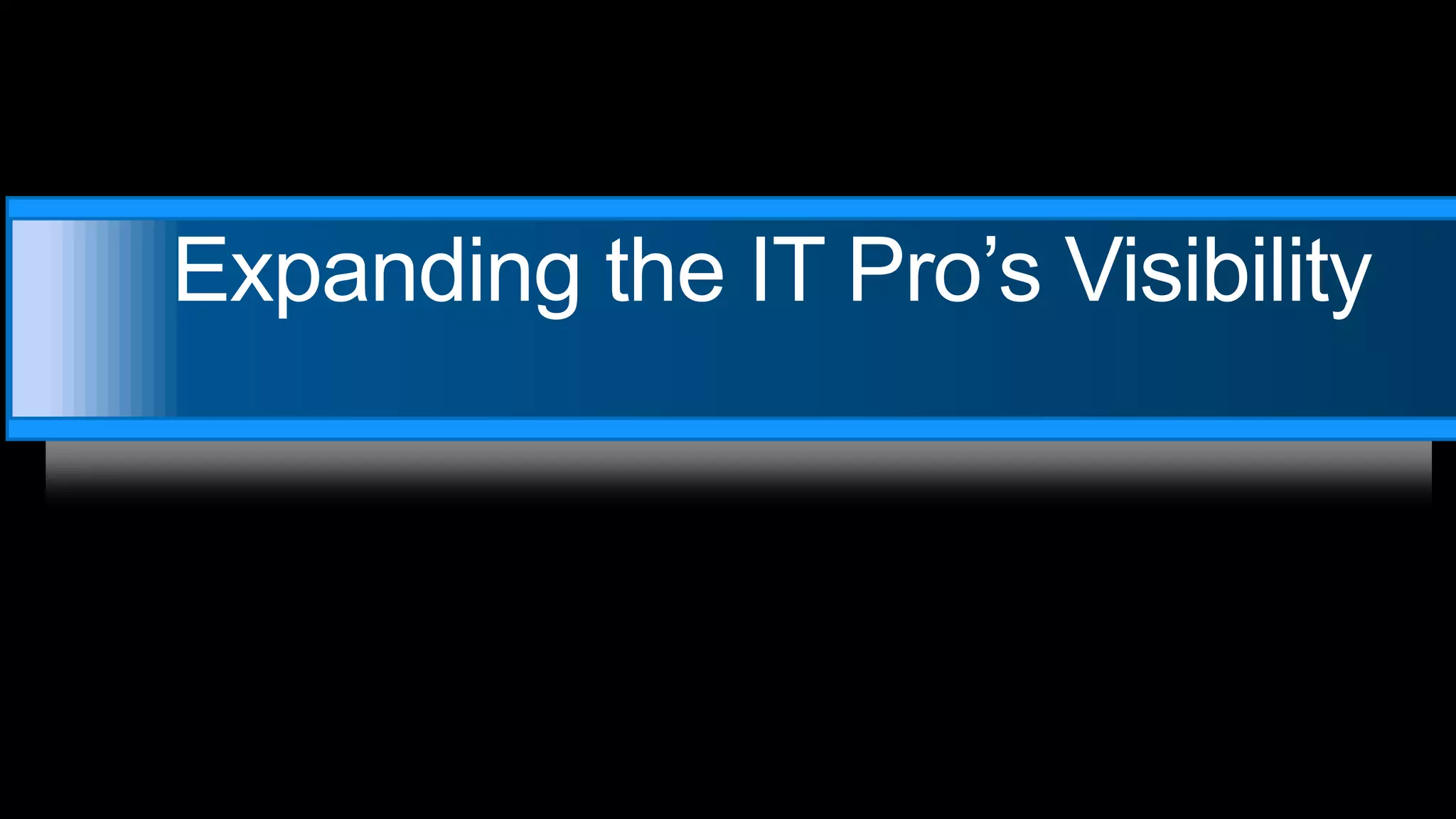Expanding the IT Pro’s Visibility