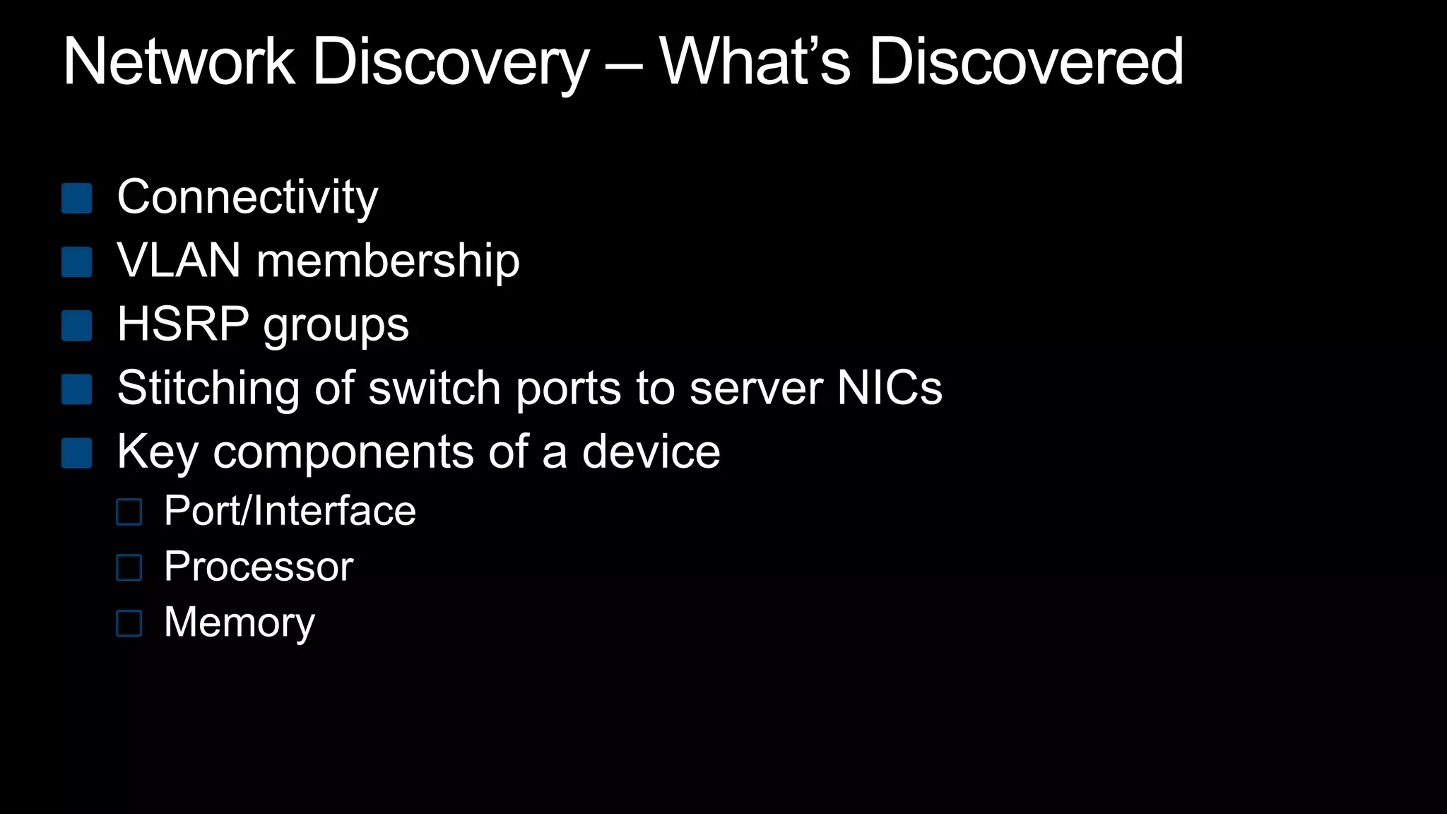Network Discovery – What’s DiscoveredConnectivityVLAN membershipHSRP groupsStitching of switch ports to server NICsKey components of a devicePort/InterfaceProcessorMemory