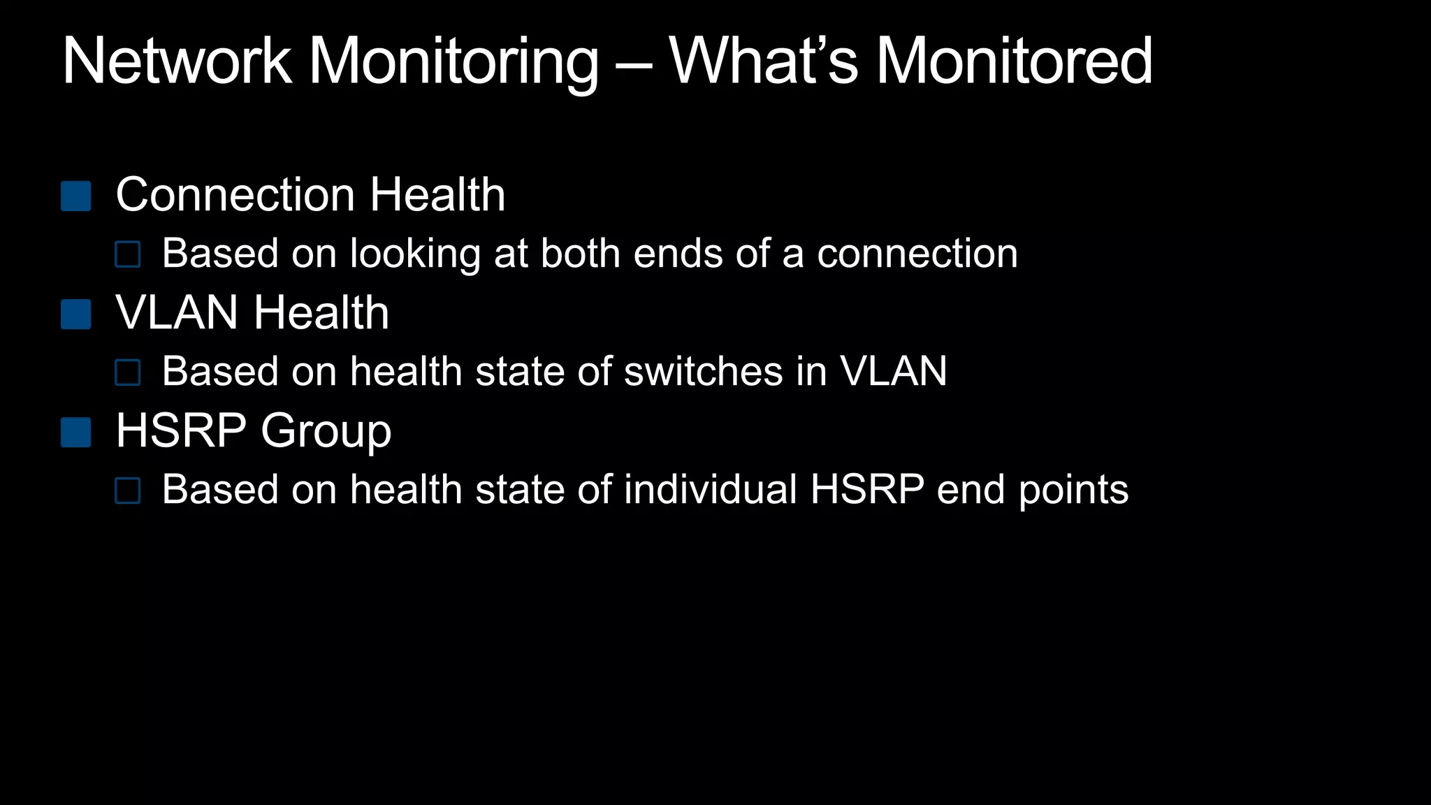 Network Monitoring – What’s MonitoredConnection HealthBased on looking at both ends of a connectionVLAN Health Based on health state of switches in VLANHSRP GroupBased on health state of individual HSRP end points