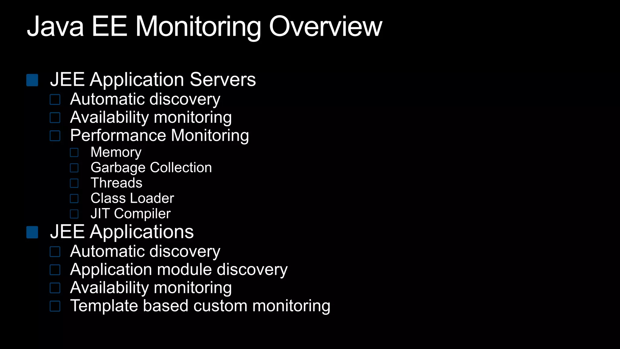 Java EE Monitoring OverviewJEE Application Servers Automatic discoveryAvailability monitoringPerformance MonitoringMemoryGarbage CollectionThreadsClass LoaderJIT CompilerJEE ApplicationsAutomatic discoveryApplication module discoveryAvailability monitoringTemplate based custom monitoring