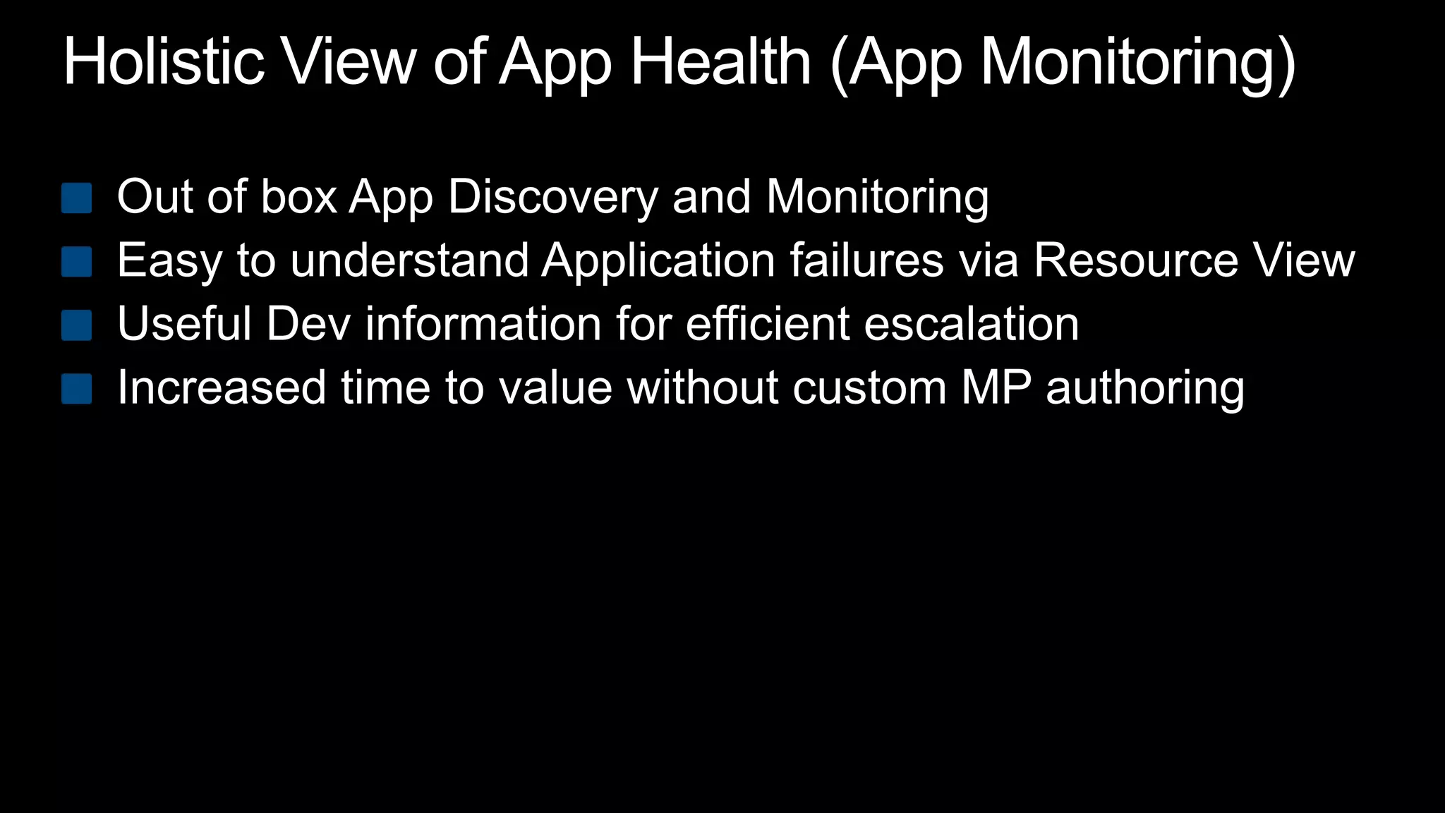 Holistic View of App Health (App Monitoring)Out of box App Discovery and MonitoringEasy to understand Application failures via Resource ViewUseful Dev information for efficient escalationIncreased time to value without custom MP authoring