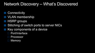 Network Discovery – What’s DiscoveredConnectivityVLAN membershipHSRP groupsStitching of switch ports to server NICsKey components of a devicePort/InterfaceProcessorMemory