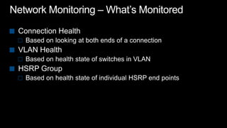 Network Monitoring – What’s MonitoredConnection HealthBased on looking at both ends of a connectionVLAN Health Based on health state of switches in VLANHSRP GroupBased on health state of individual HSRP end points