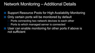 Network Monitoring – Additional DetailsSupport Resource Pools for High Availability MonitoringOnly certain ports will be monitored by defaultPorts connecting two network devices to each otherPorts to which managed server is connected User can enable monitoring for other ports if above is not sufficient
