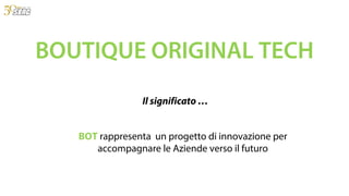 Il significato …
BOT rappresenta un progetto di innovazione per
accompagnare le Aziende verso il futuro
BOUTIQUE ORIGINAL TECH
 