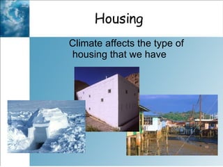 Housing  Climate affects the type of housing that we have 