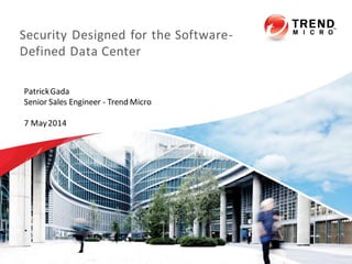 Security Designed for the Software-
Defined Data Center
PatrickGada
Senior Sales Engineer - Trend Micro
7 May2014
 