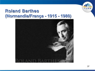 Roland Barthes
(Normandia/França - 1915 - 1980)




                                   37
 