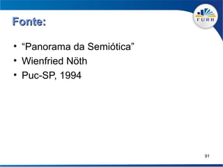 Fonte:

• “Panorama da Semiótica”
• Wienfried Nöth
• Puc-SP, 1994




                            91
 