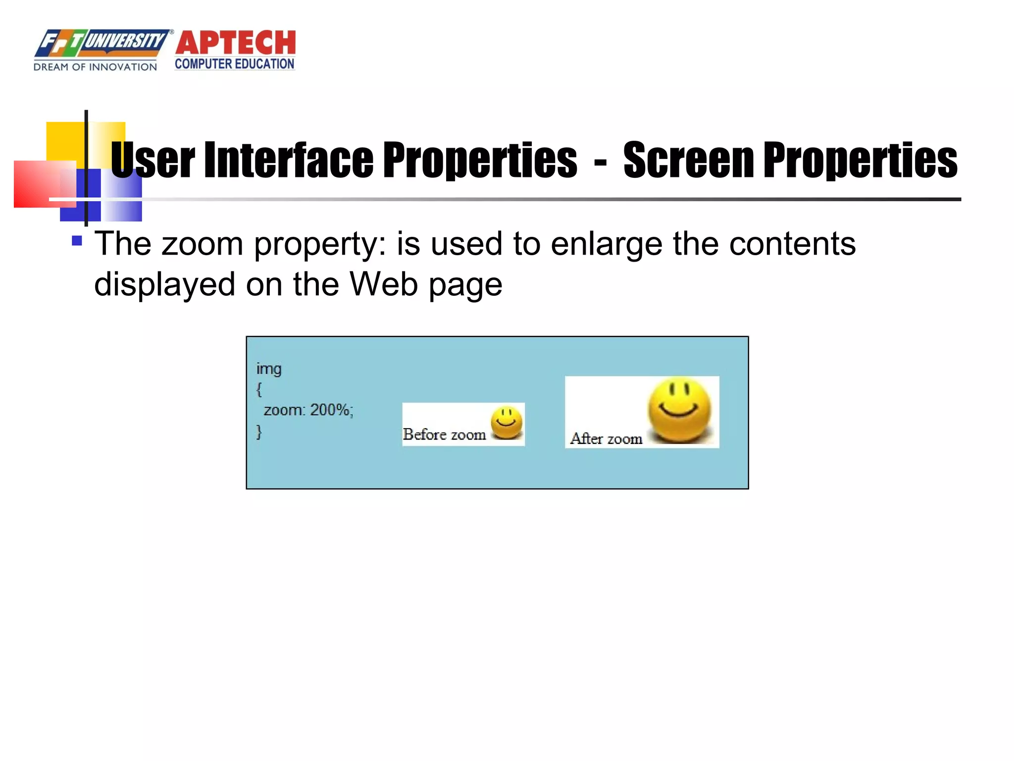 User Interface Properties - Screen Properties The zoom property: is used to enlarge the contents displayed on the Web page 