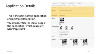 • This is the name of the application
and a simple description
• You also identify the initial page of
the application, which is usually
MainPage.xaml
Application Details
8/16/2014 16
 