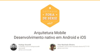 Arquitetura Mobile
Desenvolvimento nativo em Android e iOS
Rodrigo Sicarelli
br.linkedin.com/in/rodrigosicarelli
@rsicarelli
github.com/rsicarelli
Vitor Machado Oliveira
br.linkedin.com/in/vitor-machado-oliveira-92771797
github.com/viton
 