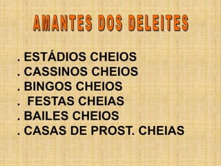 . ESTÁDIOS CHEIOS
. CASSINOS CHEIOS
. BINGOS CHEIOS
. FESTAS CHEIAS
. BAILES CHEIOS
. CASAS DE PROST. CHEIAS
 