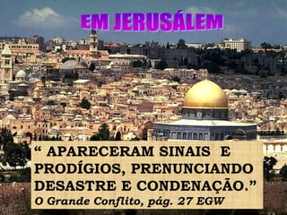 “ APARECERAM SINAIS E
PRODÍGIOS, PRENUNCIANDO
DESASTRE E CONDENAÇÃO.”
O Grande Conflito, pág. 27 EGW
 