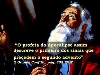 “O profeta do Apocalipse assim
descreve o primeiro dos sinais que
precedem o segundo advento”
O Grande Conflito, pág. 303 EGW
 