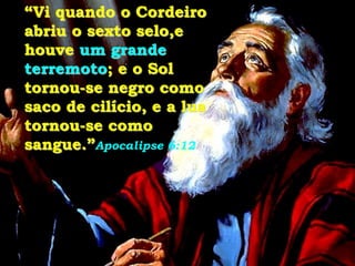 “Vi quando o Cordeiro
abriu o sexto selo,e
houve um grande
terremoto; e o Sol
tornou-se negro como
saco de cilício, e a lua
tornou-se como
sangue.”Apocalipse 6:12
 