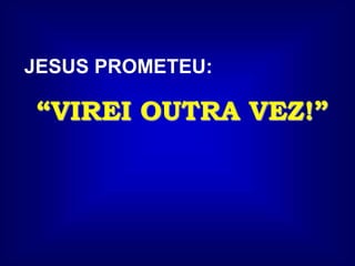 JESUS PROMETEU:
“VIREI OUTRA VEZ!”
 