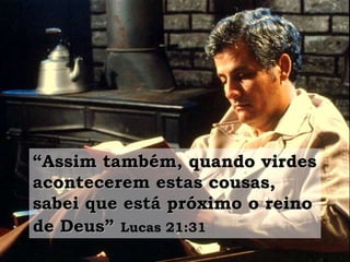 “Assim também, quando virdes
acontecerem estas cousas,
sabei que está próximo o reino
de Deus” Lucas 21:31
 