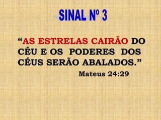 “AS ESTRELAS CAIRÃO DO
CÉU E OS PODERES DOS
CÉUS SERÃO ABALADOS.”
Mateus 24:29
 