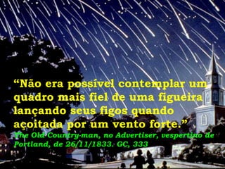 “Não era possível contemplar um
quadro mais fiel de uma figueira
lançando seus figos quando
açoitada por um vento forte.”
The Old Country-man, no Advertiser, vespertino de
Portland, de 26/11/1833. GC, 333
 