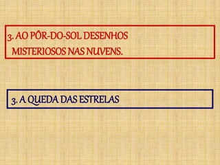 3. AO PÔR-DO-SOL DESENHOS
MISTERIOSOS NAS NUVENS.
3. A QUEDADAS ESTRELAS
 