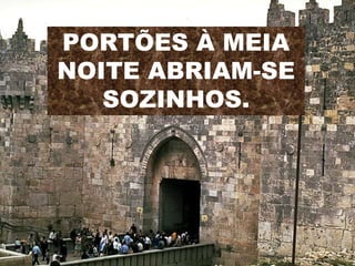 PORTÕES À MEIA
NOITE ABRIAM-SE
SOZINHOS.
 