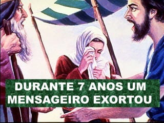 DURANTE 7 ANOS UM
MENSAGEIRO EXORTOU
 