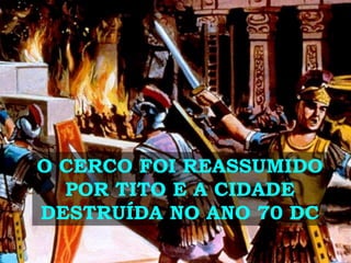 O CERCO FOI REASSUMIDO
POR TITO E A CIDADE
DESTRUÍDA NO ANO 70 DC
 