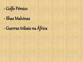 - Golfo Pérsico
- Ilhas Malvinas
- Guerras tribais na África
 