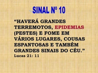 “HAVERÁ GRANDES
TERREMOTOS, EPIDEMIAS
(PESTES) E FOME EM
VÁRIOS LUGARES, COUSAS
ESPANTOSAS E TAMBÉM
GRANDES SINAIS DO CÉU.”
Lucas 21: 11
 