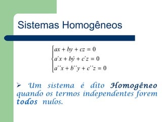 Sistemas Homogêneos

        ax + by + cz = 0
        
        a´x + bý + c´z = 0
        a´´x + b´´y + c´´z = 0
        

 Um sistema é dito Homogêneo
quando os termos independentes forem
todos nulos.
 