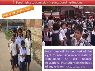 7. Equal rights to admission in educational institutions
No citizen will be deprived of the
right to admission in any state or
state-aided or self finance
educational institutions on the basis
of any religion, race, caste, etc 10saju cmi7/4/2016
 
