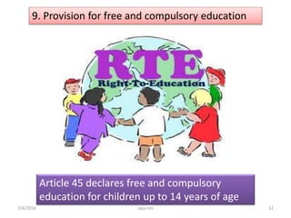 9. Provision for free and compulsory education
Article 45 declares free and compulsory
education for children up to 14 years of age
12saju cmi7/4/2016
 