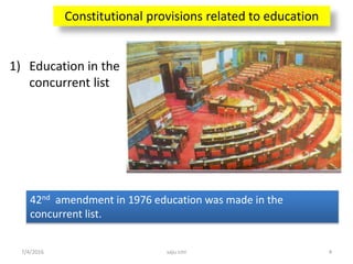 Constitutional provisions related to education
1) Education in the
concurrent list
42nd amendment in 1976 education was made in the
concurrent list.
4saju cmi7/4/2016
 