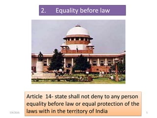 2. Equality before law
Article 14- state shall not deny to any person
equality before law or equal protection of the
laws with in the territory of India 5saju cmi7/4/2016
 