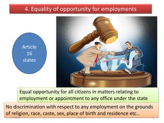 4. Equality of opportunity for employments
Article
16
states
Equal opportunity for all citizens in matters relating to
employment or appointment to any office under the state
No discrimination with respect to any employment on the grounds
of religion, race, caste, sex, place of birth and residence etc…
7saju cmi7/4/2016
 
