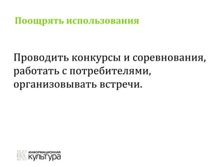 Поощрять использования
Проводить конкурсы и соревнования,
работать с потребителями,
организовывать встречи.
 