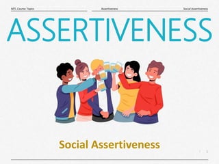 1
|
Social Assertiveness
Assertiveness
MTL Course Topics
ASSERTIVENESS
Social Assertiveness
 