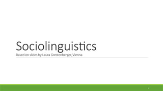 Sociolinguistics
Based on slides by Laura Grestenberger, Vienna
1
 