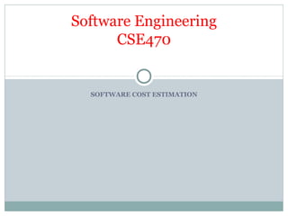 SOFTWARE COST ESTIMATION
Software Engineering
CSE470
 