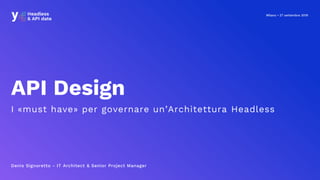 Milano • 27 settembre 2019
API Design
I «must have» per governare un’Architettura Headless
Denis Signoretto - IT Architect & Senior Project Manager
 
